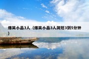 爆笑小品3人（爆笑小品3人简短3到5分钟）