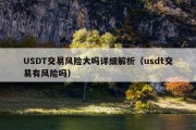 USDT交易风险大吗详细解析（usdt交易有风险吗）