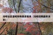 泡吧社区酒吧特殊需求服务（泡吧招聘最新消息）