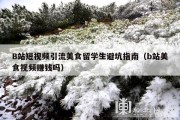 B站短视频引流美食留学生避坑指南（b站美食视频赚钱吗）