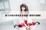 转了50万U币对方不给钱（转币不到账）