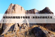 来钱快的赚钱路子有哪些（来钱快的赚钱方法）