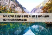 数字货币的发展前景和趋势（数字货币的发展情况和未来的发展趋势）