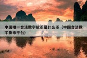 中国唯一合法数字货币是什么币（中国合法数字货币平台）