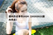 国内热点事件2024（20202021国内热点）