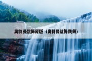 奥特曼跳舞原版（奥特曼跳舞跳舞）
