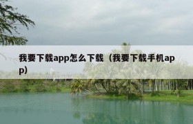 我要下载app怎么下载（我要下载手机app）