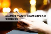 nba季后赛今天视频（nba季后赛今天比赛录像回放）