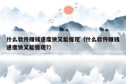 什么软件赚钱速度快又能提现（什么软件赚钱速度快又能提现?）