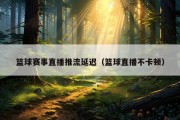 篮球赛事直播推流延迟（篮球直播不卡顿）