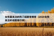 女性最关注的热门话题有哪些（2020女性关注的话题排行榜）