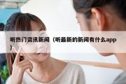 听热门资讯新闻（听最新的新闻有什么app）