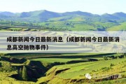 成都新闻今日最新消息（成都新闻今日最新消息高空抛物事件）