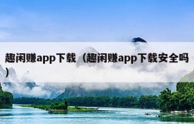 趣闲赚app下载（趣闲赚app下载安全吗）