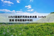 cctv5直播乒乓球女单决赛（cctv5 直播 现场直播乒乓球）