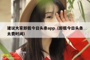 建议大家卸载今日头条app（卸载今日头条太费时间）