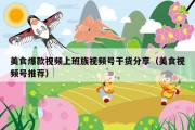 美食爆款视频上班族视频号干货分享（美食视频号推荐）
