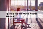 upay钱包充值视频（uplay支付失败吞100u币）
