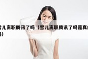 雪儿离职腾讯了吗（雪儿离职腾讯了吗是真的吗）