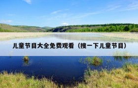儿童节目大全免费观看（搜一下儿童节目）