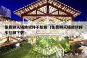 免费聊天辅助软件不尬聊（免费聊天辅助软件不尬聊下载）