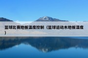 篮球比赛地板温度控制（篮球运动木地板湿度）