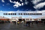 中央5体育回看（中央5套体育现场直播回看）