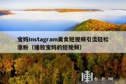 宝妈Instagram美食短视频引流轻松涨粉（播放宝妈的短视频）