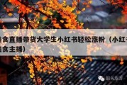 美食直播带货大学生小红书轻松涨粉（小红书美食主播）