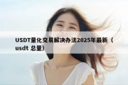 USDT量化交易解决办法2025年最新（usdt 总量）
