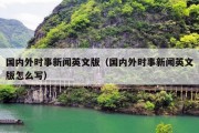 国内外时事新闻英文版（国内外时事新闻英文版怎么写）