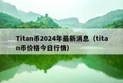 Titan币2024年最新消息（titan币价格今日行情）