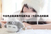 今日热点新闻事件标题大全（今日热点的新闻）