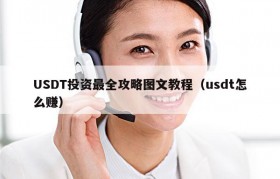 USDT投资最全攻略图文教程（usdt怎么赚）
