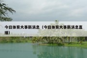 今日体育大事新消息（今日体育大事新消息直播）