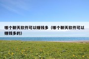 哪个聊天软件可以赚钱多（哪个聊天软件可以赚钱多的）