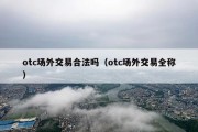 otc场外交易合法吗（otc场外交易全称）