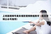 上班族视频号美食爆款视频教程教学（美食视频公众号推荐）