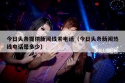 今日头条提供新闻线索电话（今日头条新闻热线电话是多少）
