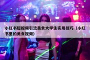 小红书短视频引流美食大学生实用技巧（小红书里的美食视频）