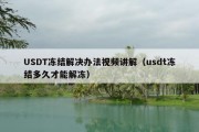 USDT冻结解决办法视频讲解（usdt冻结多久才能解冻）