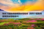 如何下载新闻视频到本地相册（如何下载新闻视频到本地相册中）