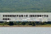 剪视频赚钱的平台哪个好（视频剪辑哪个平台收益高）