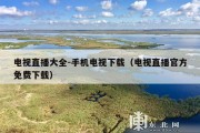 电视直播大全-手机电视下载（电视直播官方免费下载）