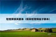 短视屏搞笑剧本（搞笑短视频段子剧本）