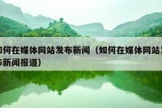 如何在媒体网站发布新闻（如何在媒体网站发布新闻报道）