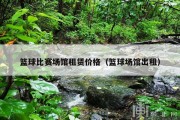 篮球比赛场馆租赁价格（篮球场馆出租）
