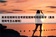 美食短视频引流考研党视频号教程教学（美食视频号怎么赚钱）