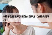 诈骗平台提现不到账怎么回事儿（被骗提现不了）