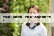 全球第一恐怖游戏（全球第一恐怖游戏排行榜）